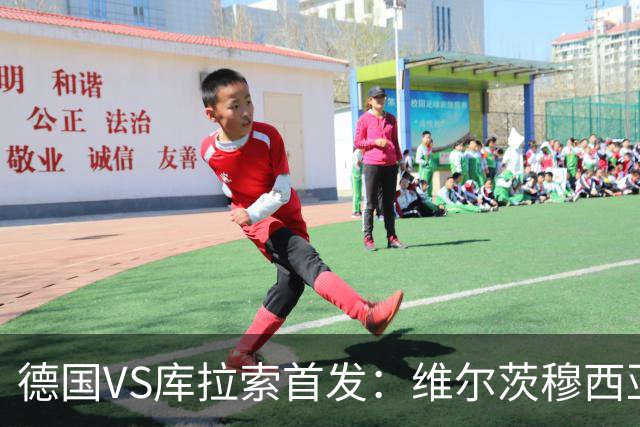 德国VS库拉索首发：维尔茨穆西亚拉配萨内 诺伊尔首发